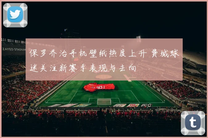 保罗乔治手机壁纸热度上升 费城球迷关注新赛季表现与去向