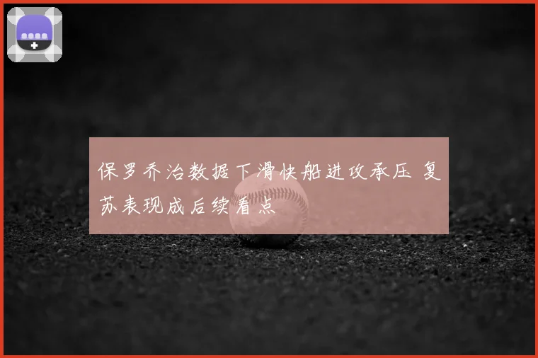 保罗乔治数据下滑快船进攻承压 复苏表现成后续看点