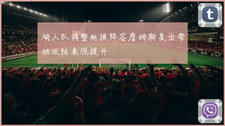 湖人队调整轮换阵容詹姆斯复出带动攻防表现提升