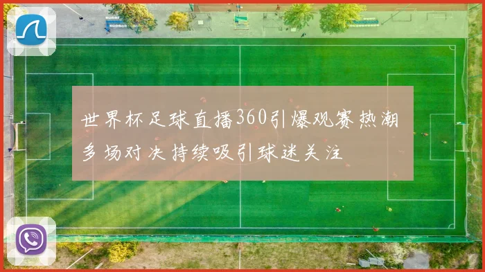 世界杯足球直播360引爆观赛热潮 多场对决持续吸引球迷关注