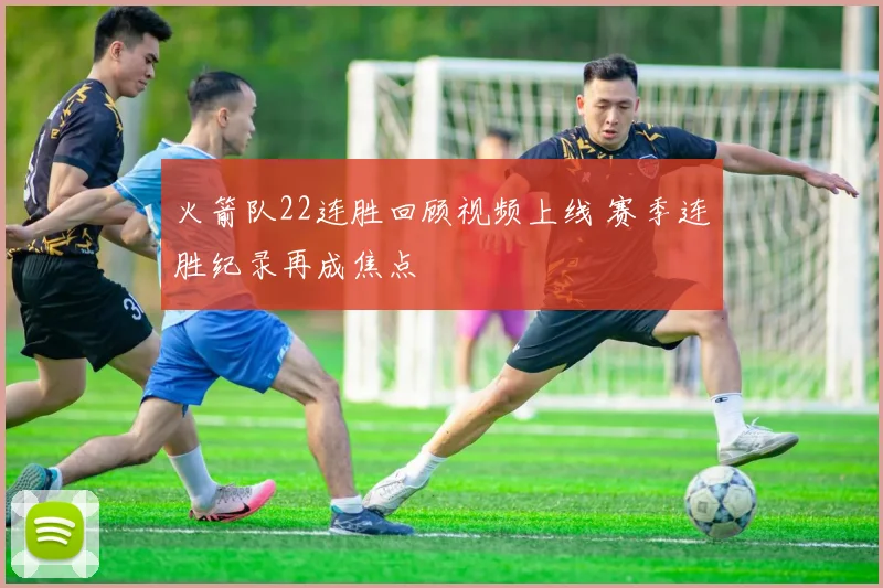 火箭队22连胜回顾视频上线 赛季连胜纪录再成焦点