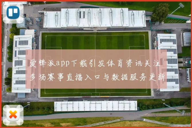 爱锋派app下载引发体育资讯关注 多场赛事直播入口与数据服务更新
