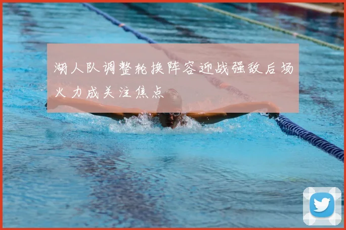 湖人队调整轮换阵容迎战强敌后场火力成关注焦点