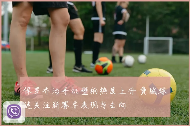 保罗乔治手机壁纸热度上升 费城球迷关注新赛季表现与去向