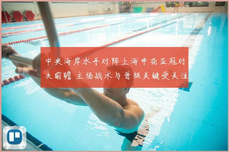中央海岸水手对阵上海申花亚冠对决前瞻 主场战术与晋级关键受关注