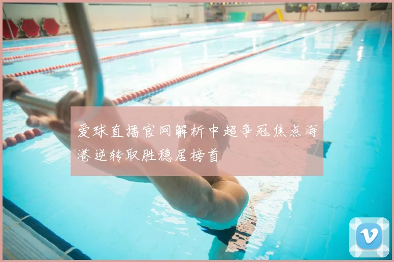 爱球直播官网解析中超争冠焦点海港逆转取胜稳居榜首