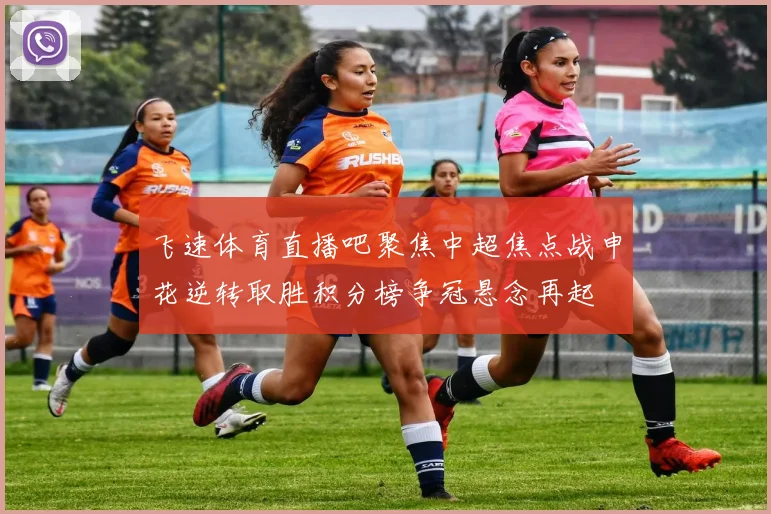飞速体育直播吧聚焦中超焦点战申花逆转取胜积分榜争冠悬念再起