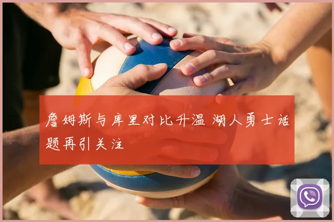 詹姆斯与库里对比升温 湖人勇士话题再引关注
