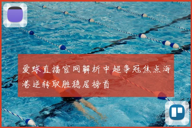 爱球直播官网解析中超争冠焦点海港逆转取胜稳居榜首