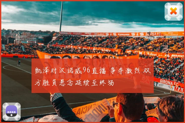 凯泽对汉诺威96直播 争夺激烈 双方胜负悬念延续至终场