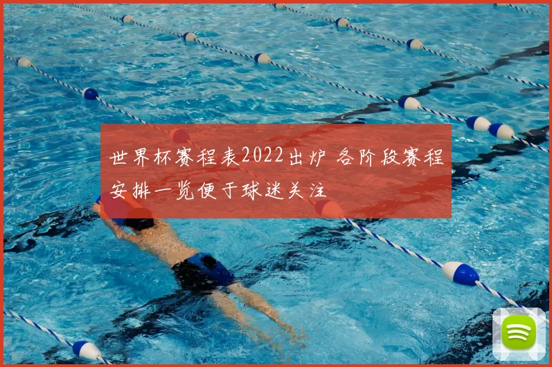 世界杯赛程表2022出炉 各阶段赛程安排一览便于球迷关注