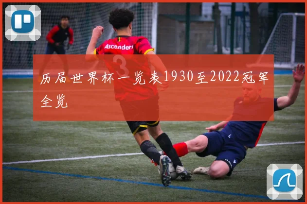 历届世界杯一览表1930至2022冠军全览