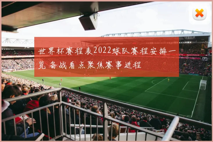 世界杯赛程表2022球队赛程安排一览 备战看点聚焦赛事进程
