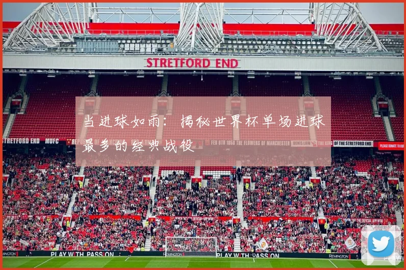 当进球如雨:揭秘世界杯单场进球最多的经典战役