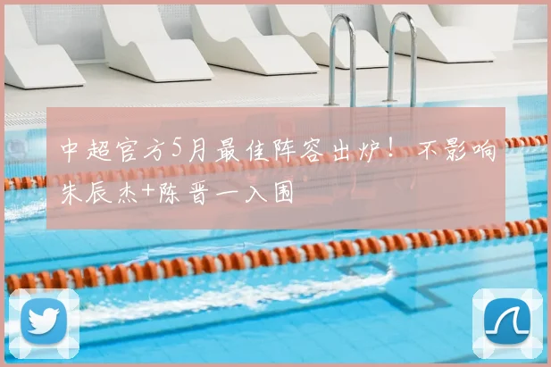中超官方5月最佳阵容出炉！不影响朱辰杰+陈晋一入围