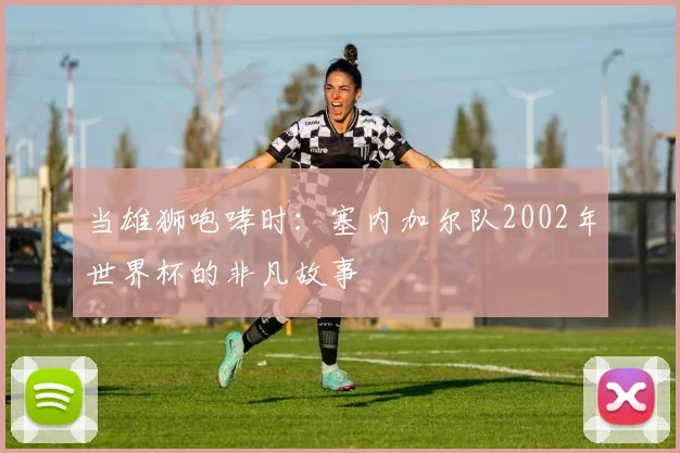 当雄狮咆哮时:塞内加尔队2002年世界杯的非凡故事