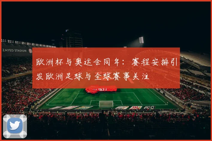 欧洲杯与奥运会同年：赛程安排引发欧洲足球与全球赛事关注