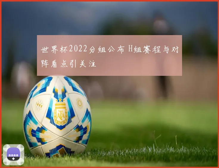 世界杯2022分组公布 H组赛程与对阵看点引关注