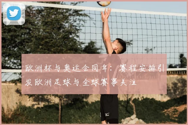 欧洲杯与奥运会同年:赛程安排引发欧洲足球与全球赛事关注
