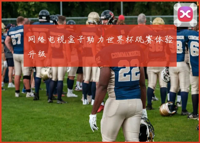 网络电视盒子助力世界杯观赛体验升级