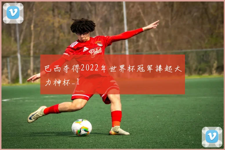 巴西夺得2022年世界杯冠军捧起大力神杯_1