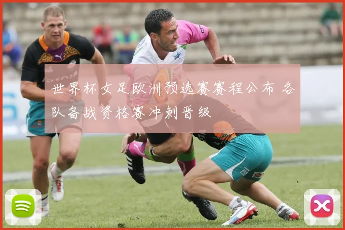 世界杯女足欧洲预选赛赛程公布 各队备战资格赛冲刺晋级