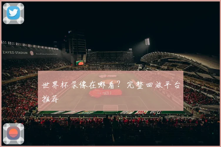 世界杯录像在哪看？完整回放平台推荐