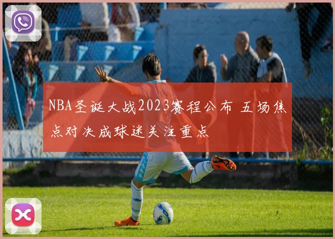 NBA圣诞大战2023赛程公布 五场焦点对决成球迷关注重点