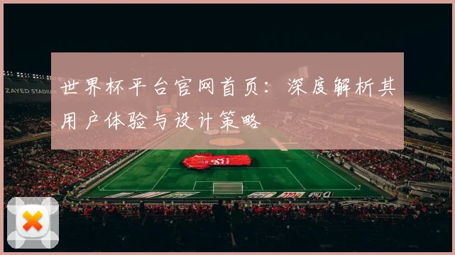 世界杯平台官网首页：深度解析其用户体验与设计策略