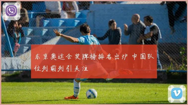 东京奥运会奖牌榜排名出炉 中国队位列前列引关注